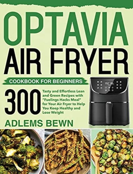 Optavia Air Fryer Cookbook for Beginners : 300+ Tasty and Effortless Lean and Green Recipes with Fuelings Hacks Meal for Your Air Fryer to Help You Keep Healthy and Lose Weight
