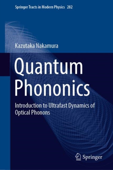Quantum Phononics : Introduction to Ultrafast Dynamics of Optical Phonons : 282 by Kazutaka Nakamura - Hardback