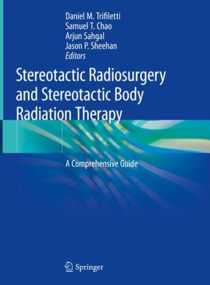 Stereotactic Radiosurgery and Stereotactic Body Radiation Therapy : A Comprehensive Guide by Daniel M. Trifiletti - Hardback
