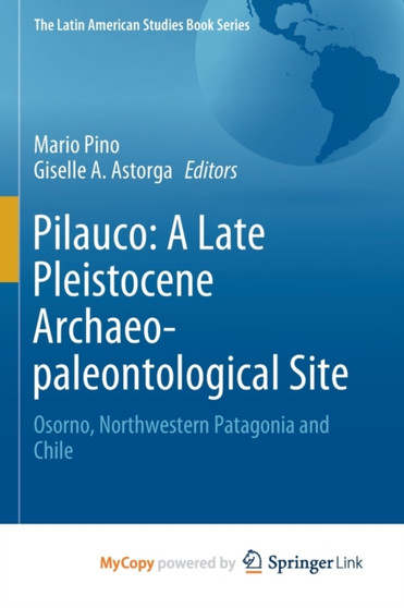 Pilauco : A Late Pleistocene Archaeo-paleontological Site : Osorno, Northwestern Patagonia and Chile by Pino Mario Pino - Paperback