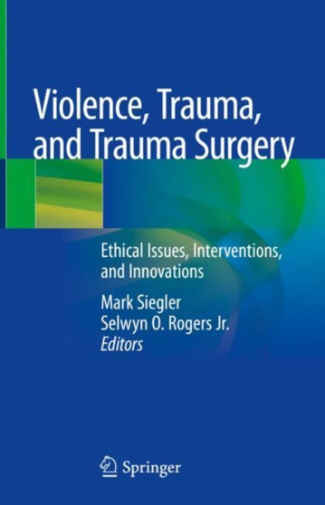Violence, Trauma, and Trauma Surgery : Ethical Issues, Interventions, and Innovations by Mark Siegler - Hardback