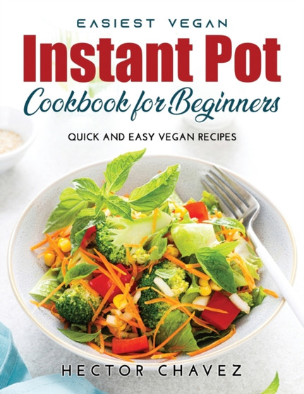 Easiest Vegan Instant Pot Cookbook for Beginners : Quick and Easy Vegan Recipes
