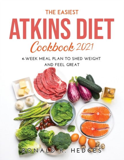 The Easiest Atkins Diet Cookbook 2021 : 4-Week Meal Plan to Shed Weight and Feel Great