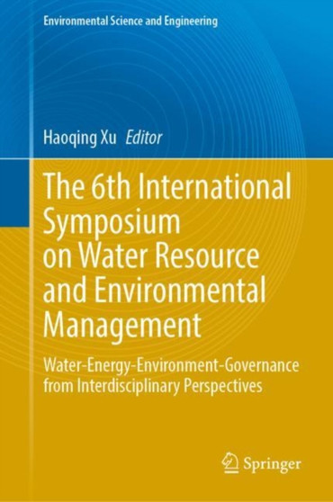 The 6th International Symposium on Water Resource and Environmental Management : Water-Energy-Environment-Governance from Interdisciplinary Perspectives by Haoqing Xu - Hardback
