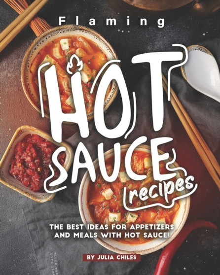 Flaming HOT Sauce Recipes : The BEST Ideas for Appetizers and Meals with HOT Sauce!