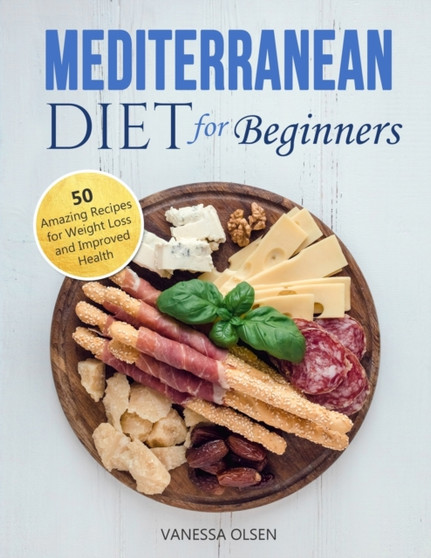 Mediterranean Diet for Beginners : 50 Amazing Recipes for Weight Loss and Improved Health Mediterranean Diet for Beginners : 50 Amazing Recipes for Weight Loss and Improved Health
