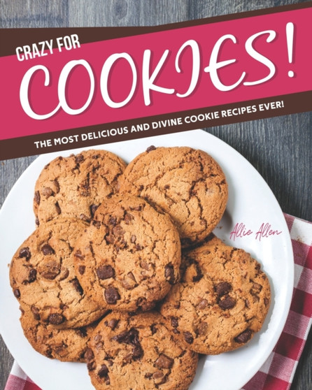 Crazy for Cookies! : The Most Delicious and Divine Cookie Recipes Ever!