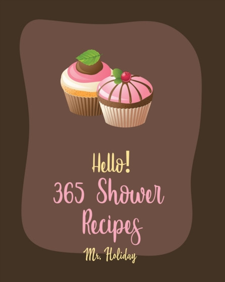 Hello! 365 Shower Recipes : Best Shower Cookbook Ever For Beginners [Cake Filling Cookbook, Bridal Shower Recipe, Carrot Cake Recipe, Bundt Cake Recipe, Layer Cake Recipe, Pound Cake Recipes] [Book 1] : 1
