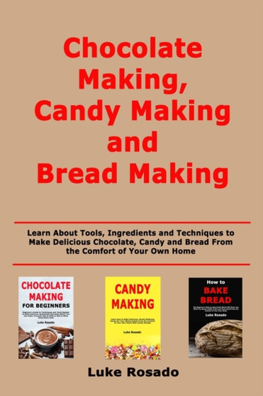 Chocolate Making, Candy Making and Bread Making : Learn About Tools, Ingredients and Techniques to Make Delicious Chocolate, Candy and Bread From the Comfort of Your Own Home