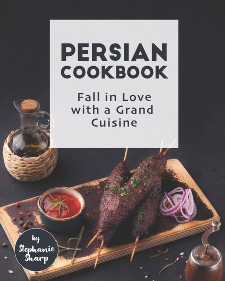 Persian Cookbook : Fall in Love with a Grand Cuisine