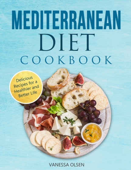 Mediterranean Diet Cookbook : Delicious Recipes for a Healthier and Better Life