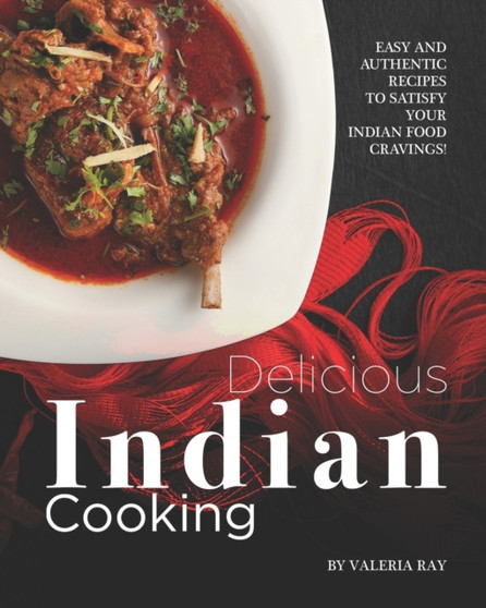Delicious Indian Cooking : Easy and Authentic Recipes to Satisfy Your Indian Food Cravings!