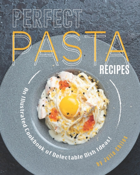 Perfect Pasta Recipes : An Illustrated Cookbook of Delectable Dish Ideas!