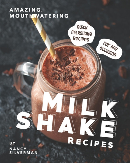 Amazing, Mouthwatering Milkshake Recipes : Quick Milkshake Recipes for Any Occasion