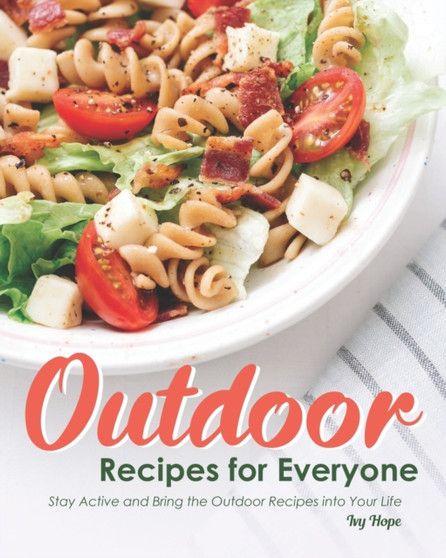 Outdoor Recipes for Everyone : Stay Active and Bring the Outdoor Recipes into Your Life