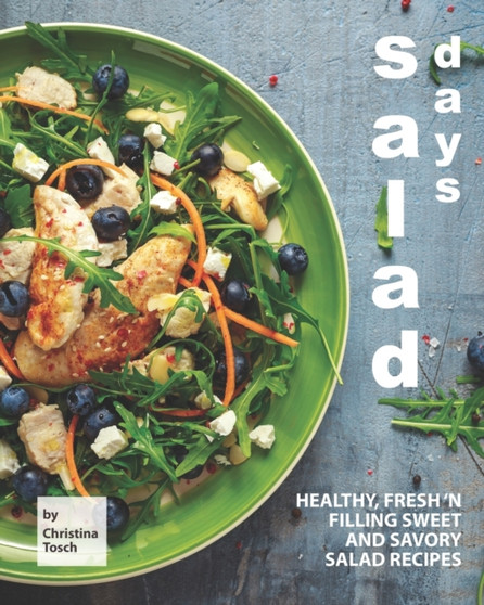 Salad Days : Healthy, Fresh 'n Filling Sweet and Savory Salad Recipes