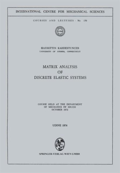 Matrix Analysis of Discrete Elastic Systems : Course held at the Department of Mechanics of Solids, October 1972 : 179 by Hayrettin Kardestuncer - Paperback