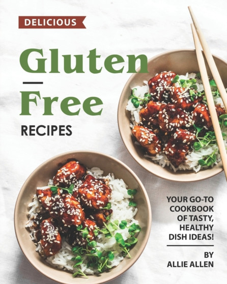 Delicious Gluten-Free Recipes : Your Go-To Cookbook of Tasty, Healthy Dish Ideas!