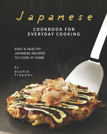 Japanese Cookbook for Everyday Cooking : Easy & Healthy Japanese Recipes to Cook at Home