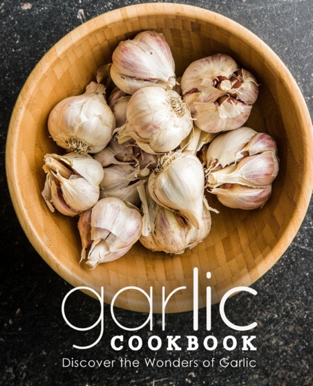 Garlic Cookbook : Discover the Wonders of Garlic (2nd Edition)