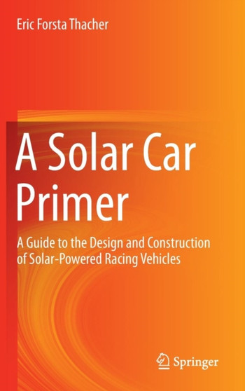 A Solar Car Primer : A Guide to the Design and Construction of Solar-Powered Racing Vehicles by Eric Forsta Thacher - Hardback