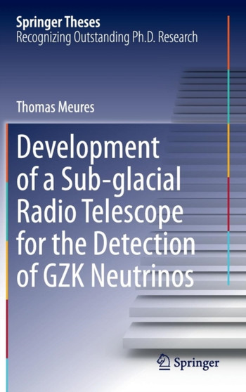 Development of a Sub-glacial Radio Telescope for the Detection of GZK Neutrinos by Thomas Meures - Hardback