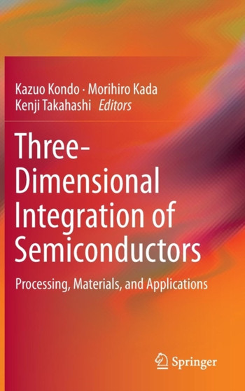 Three-Dimensional Integration of Semiconductors : Processing, Materials, and Applications by Kazuo Kondo - Hardback