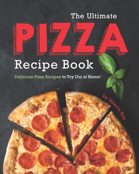 The Ultimate Pizza Recipe Book : Delicious Pizza Recipes to Try Out at Home!