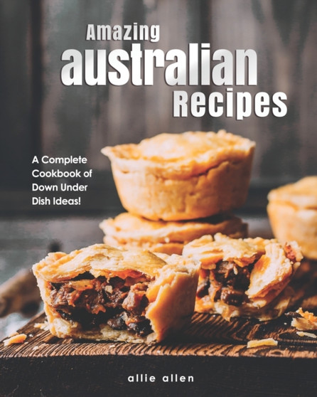 Amazing Australian Recipes : A Complete Cookbook of Down Under Dish Ideas!