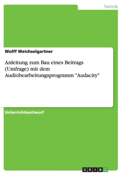Anleitung zum Bau eines Beitrags (Umfrage) mit dem Audiobearbeitungsprogramm Audacity by Wolff Weichselgartner - Paperback