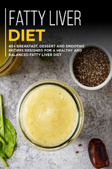 Fatty Liver Diet : 40+ Breakfast, Dessert and Smoothie Recipes designed for a healthy and balanced Fatty liver diet