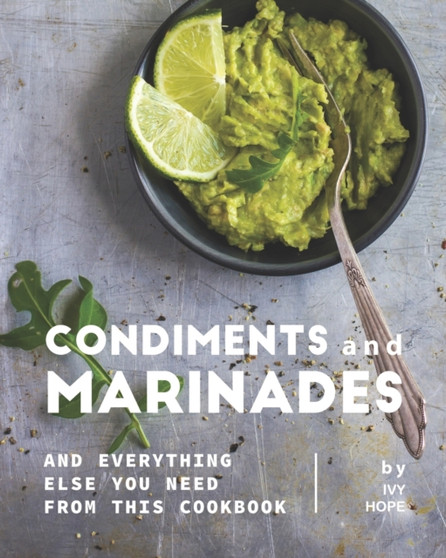 Condiments and Marinades : And Everything Else You Need from This Cookbook