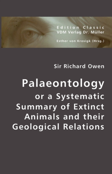 Palaeontolgy or a Systematic Summary of Extinct Animals and Their Geological Relations by Dr Richard Owen - Paperback