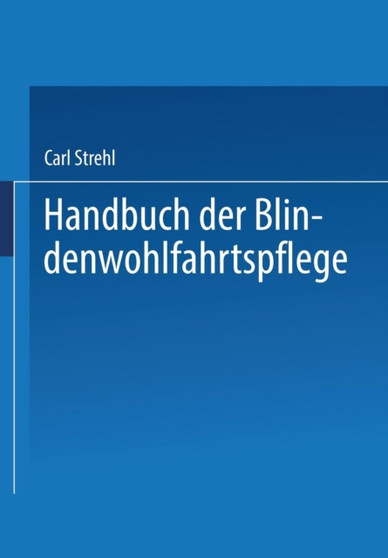 Handbuch der Blindenwohlfahrtspflege : Ein Nachschlagewerk fur Behoerden * Fursorger arzte * Erzieher * Blinde und Deren Angehoerige by Dr.Carl Strehl - Paperback