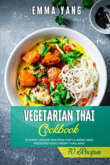 Vegetarian Thai Cookbook : 70 Easy Veggie Recipes For Classic And Modern Food From Thailand