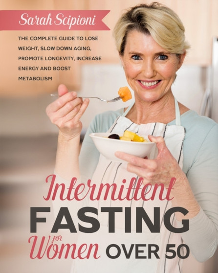 Intermittent Fasting for Women Over 50 : The Complete Guide to Lose Weight, Slow Down Aging, Promote Longevity, Increase Energy and Boost Metabolism