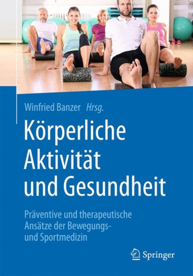 Koerperliche Aktivitat und Gesundheit : Praventive und therapeutische Ansatze der Bewegungs- und Sportmedizin by Winfried Banzer - Hardback