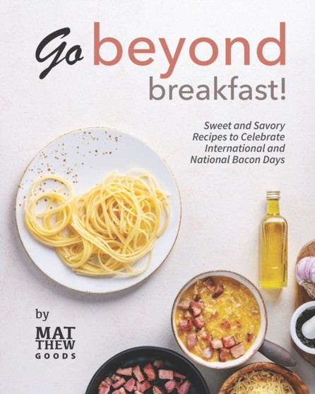 Go Beyond Breakfast! : Sweet and Savory Recipes to Celebrate International and National Bacon Days