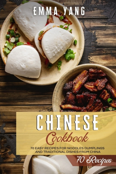 Chinese Cookbook : 70 Easy Recipes For Noodles Dumplings And Traditional Dishes From China