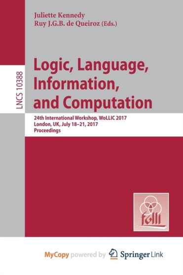 Logic, Language, Information, and Computation : 24th International Workshop, WoLLIC 2017, London, UK, July 18-21, 2017, Proceedings by Kennedy Juliette Kennedy - Paperback