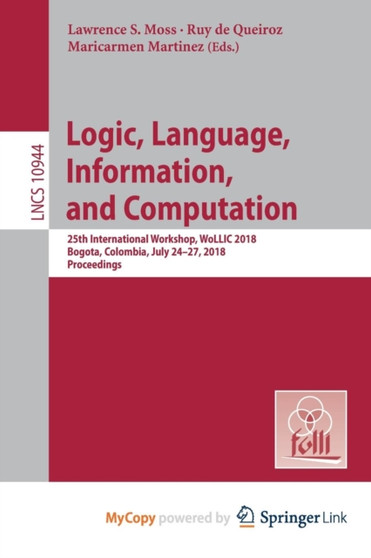 Logic, Language, Information, and Computation : 25th International Workshop, WoLLIC 2018, Bogota, Colombia, July 24-27, 2018, Proceedings by Moss Lawrence S. Moss - Paperback