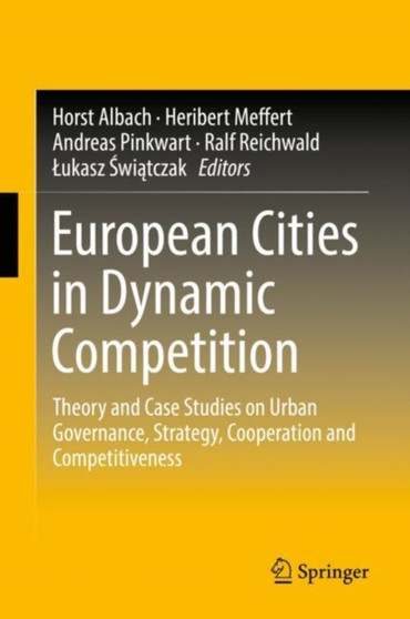 European Cities in Dynamic Competition : Theory and Case Studies on Urban Governance, Strategy, Cooperation and Competitiveness by Horst Albach - Hardback