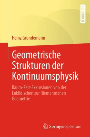 Geometrische Strukturen der Kontinuumsphysik : Raum-Zeit-Exkursionen von der Euklidischen zur Riemannschen Geometrie by Heinz Grundemann - Hardback