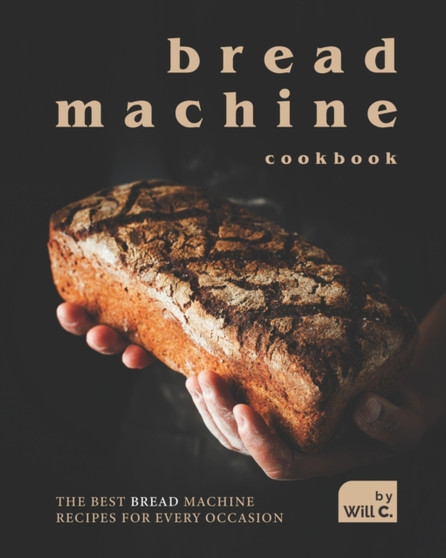 Bread Machine Cookbook : The Best Bread Machine Recipes for Every Occasion