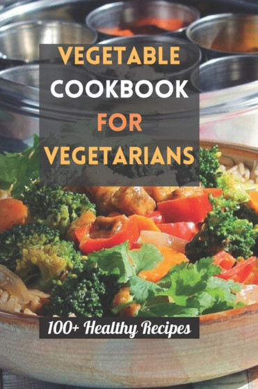 Vegetable Cookbook for Vegetarians : 100+ Healthy Recipes