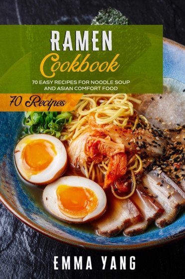 Ramen Cookbook : 70 Easy Recipes For Noodle Soup And Asian Comfort Food