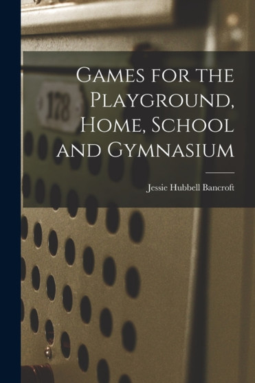 Games for the Playground, Home, School and Gymnasium by Jessie Hubbell Bancroft - Paperback