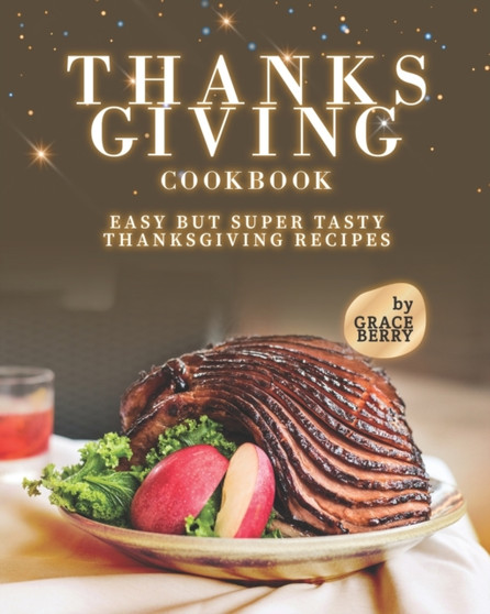Thanksgiving Cookbook : Easy but Super Tasty Thanksgiving Recipes