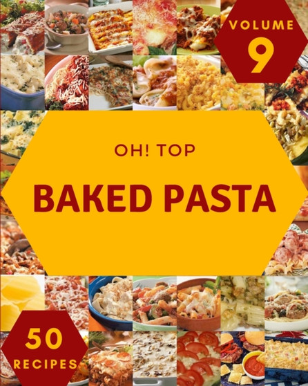 Oh! Top 50 Baked Pasta Recipes Volume 9 : Enjoy Everyday With Baked Pasta Cookbook!