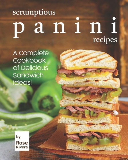 Scrumptious Panini Recipes : A Complete Cookbook of Delicious Sandwich Ideas!